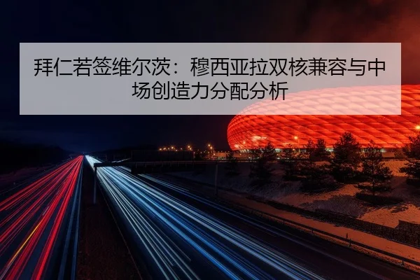 拜仁若签维尔茨：穆西亚拉双核兼容与中场创造力分配分析